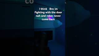 I think Bro im fighting with the door nah and rober never come back [upl. by Aikem113]