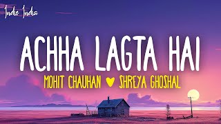 Achha Lagta Hai Lyrics  Shankar Ehsaan Loy Mohit Chauhan Shreya Ghoshal amp Neuman Pinto [upl. by Isbel]