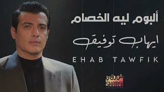 Ehab Tawfik  Album Lih El Khesam  ايهاب توفيق  البوم ليه الخصام [upl. by Bailar]