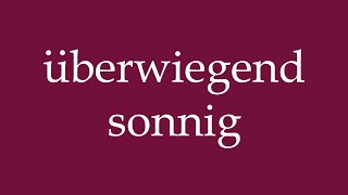 How to Pronounce überwiegend sonnig mostly sunny Correctly in German [upl. by Islek]