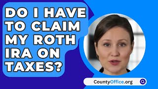 Do I Have to Claim My Roth IRA on Taxes  CountyOfficeorg [upl. by Hebert]