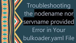 Troubleshooting the nodename nor servname provided Error in Your bulkoaderyaml File [upl. by Rakso]