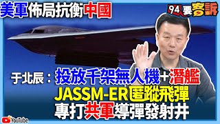 【94要客訴】美軍佈局抗衡中國！于北辰：投放千架無人機潛艦！JASSMER匿蹤飛彈！專打共軍導彈發射井 [upl. by Gujral]