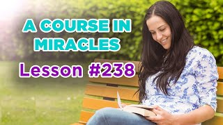 A Course In Miracles  Lesson 238 [upl. by Yesdnil]