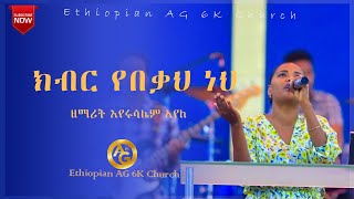 ክብር የበቃህ ነህዘማሪት እየሩሳሌም አየለSinger Eyerusalem AyeleLive Worship Ethiopian AG 6K Church [upl. by Bamberger]