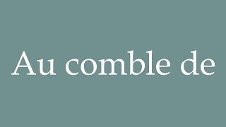 How to Pronounce Au comble de At the height of Correctly in French [upl. by Mad]