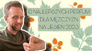 10 NAJLEPSZYCH PERFUM DLA MÄĹ»CZYZN NA JESIEĹ 2023  10 THE BEST MENS FRAGRANCES FOR AUTUMN 2023 [upl. by Anoyet245]