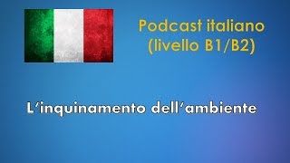 Linquinamento dellambiente  Podcast italiano Livello B1B2 [upl. by Brasca]