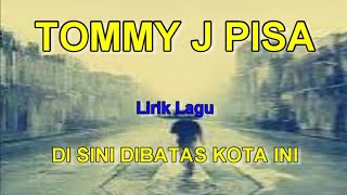 DI SINI DIBATAS KOTA INI TOMMY J PISA  Lirik Lagu [upl. by Aix]