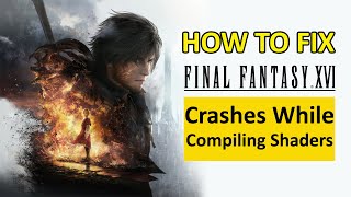 How To Fix FINAL FANTASY XVI Crashes While Compiling Shaders on PC [upl. by Fulvia]