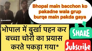 भोपाल में बुर्क़ा पहन कर बच्चा चोरी का प्रयास करते पकड़ा गया Bacche Chori Karta Pakda Gaya grup ab [upl. by Ecilef]