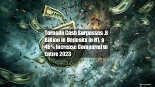 Tornado Cash Surpasses 18 Billion in Deposits in H1 a 45 [upl. by Onahpets]