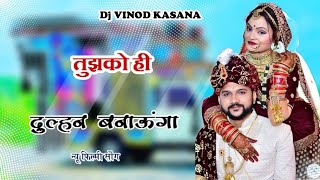 Tujhko hi Dulhan Banaunga filmi Song Dj Remix Vinod Kasana Kalota [upl. by Sarena]