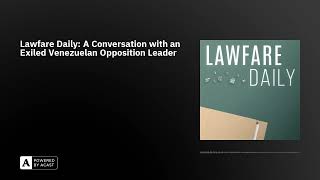 Lawfare Daily A Conversation with an Exiled Venezuelan Opposition Leader [upl. by Tabbatha674]