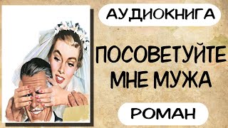 Аудиокнига роман ПОСОВЕТУЙТЕ МНЕ МУЖА слушать аудиокниги полностью онлайн [upl. by Nimajaneb568]