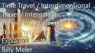 Time Travel Interdimensional Travel Intergalactic Travel Interuniversal Travel Part 1 Explai [upl. by Herwick]