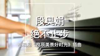 Piano Cover段奥娟Duan Aojuan绝不止步Never Stop（抒情版）｜电视剧《良辰美景好时光》插曲Drama quotLove Sceneryquot OST [upl. by Yssak]