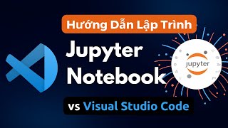 Hướng Dẫn Lập Trình Python trên Jupyter Notebook vs Visual Studio Code [upl. by Groark675]