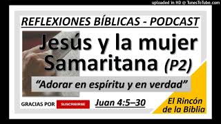 ¿Qué significa adorar a Dios en espíritu y en verdad Jesús y la mujer samaritana  Parte 2 PODCAST [upl. by Eidac]