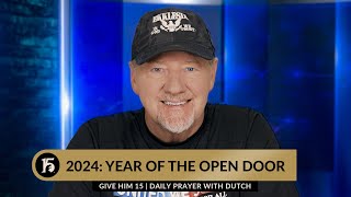 2024 Year of the Open Door  Give Him 15 Daily Prayer with Dutch  January 4 2024 [upl. by Nnayecats]