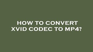 How to convert xvid codec to mp4 [upl. by Aziram]