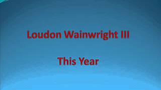 Loudon Wainwright III  This Year [upl. by Dom]