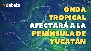 Onda tropical sobre la Península de Yucatán afectará a cuatro estados [upl. by Mlawsky]