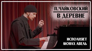 ПИЧайковский  В ДЕРЕВНЕ  Исполняет Монах Авель [upl. by Christalle]