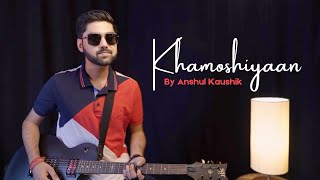 Khamoshiyan  Cover By Anshul Kaushik  Arijit Singh  Ali Fazal  Sapna Pabbi  Rashmi Singh [upl. by Lockhart408]