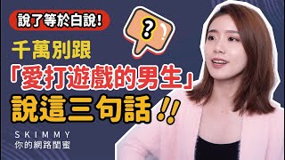 千萬別跟「愛打遊戲的男生」說這三句話！說完下場會很慘？｜兩性｜SKimmy你的網路閨蜜 [upl. by Lura]