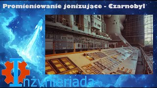 Promieniowanie jonizujące 5 – Czarnobyl – Inżynieriada 174 [upl. by Lepine]