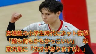 高橋藍の小学生時代にネット衝撃「顔も何もかもかっこいい」 卒業文集に「文才がありますね！」 [upl. by Wallas620]