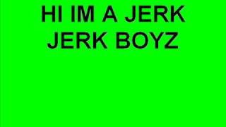 JERK BOYZ HI IM A JERK JERK SONG [upl. by Havener]