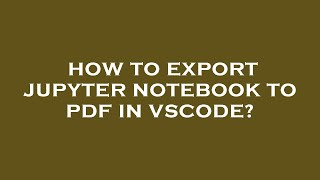 How to export jupyter notebook to pdf in vscode [upl. by Odom961]