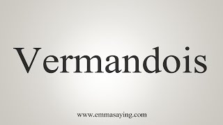 How To Say Vermandois [upl. by Amitak371]