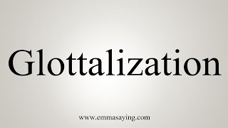 How To Say Glottalization [upl. by Joyann]