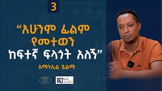 አማኑኤል ይልማ  “አሁንም ፊልም የመተወን ከፍተኛ ፍላጎት አለኝ” ክፍል 3 ethiopikalink [upl. by Schluter567]