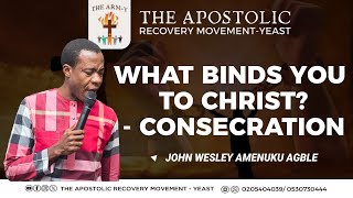 WHAT BINDS YOU TO CHRIST  CONSECRATION  BY JOHN WESLEY AMENUKU AGBLE [upl. by Cristal]