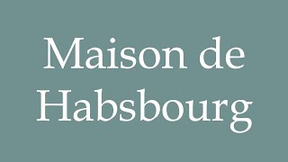 How to Pronounce Maison de Habsbourg House of Habsburg Correctly in French [upl. by Hey140]