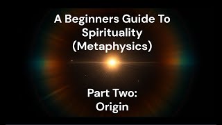 Beginners Guide To Spirituality Metaphysics Part 2  Origin  Source [upl. by Assiruam17]