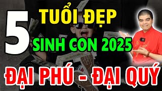 5 Tuổi Đẹp Sinh Con Năm 2025 Ất Tỵ Bố Mẹ Đại Phú Quý Cát Tường Hưởng May Mắn Giàu Sang Cả Đời [upl. by Naaitsirhc]