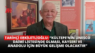 Erkiletlioğlu ‘’Kültepe’nin UNESCO listesinde olması Anadolu için büyük bir gelişme olacaktır” [upl. by Ak]