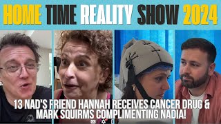 HOME TIME REALITY 13 Nads Friend HANNAH Receives CANCER DRUG amp Mark SQUIRMS COMPLIMENTING Nadia [upl. by Issiah781]