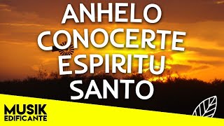 ANHELO CONOCERTE ESPIRITU SANTO  MUSICA CRISTIANA PARA ORAR  HIMNOS DE ADORACION [upl. by Oibesue]