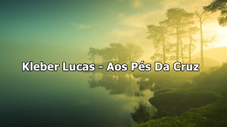 Kleber Lucas  Aos Pés Da Cruz  Com Letra [upl. by Robb]