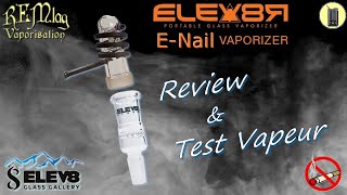 Elev8R ENail Review  3 Tests Vapeur Vaporisateur ELEV8 Tutoriel amp Avis [upl. by Pacorro]