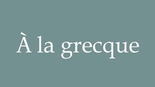 How to Pronounce À la grecque Greek style Correctly in French [upl. by Sheryl]