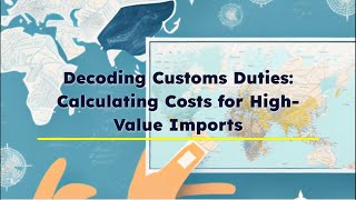 Decoding Customs Duties Calculating Costs for HighValue Imports [upl. by Eusadnilem]