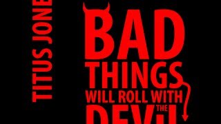 Titus Jones  Bad Things Will Roll With The Devil [upl. by Derfiniw]