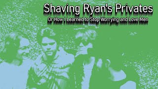 Shaving Ryans Privates Or How I Learned to Stop Worrying and Love Men [upl. by Winchell]